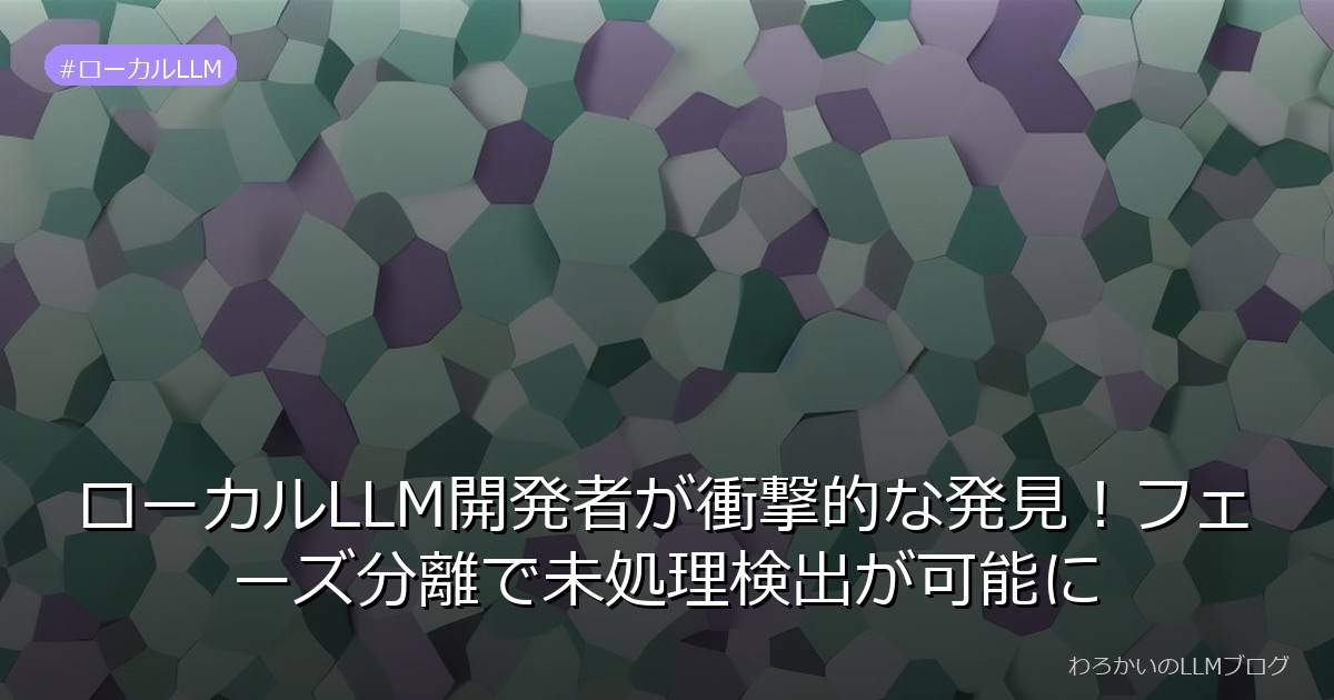 ローカルLLM開発者が衝撃的な発見！フェーズ分離で未処理検出が可能に
