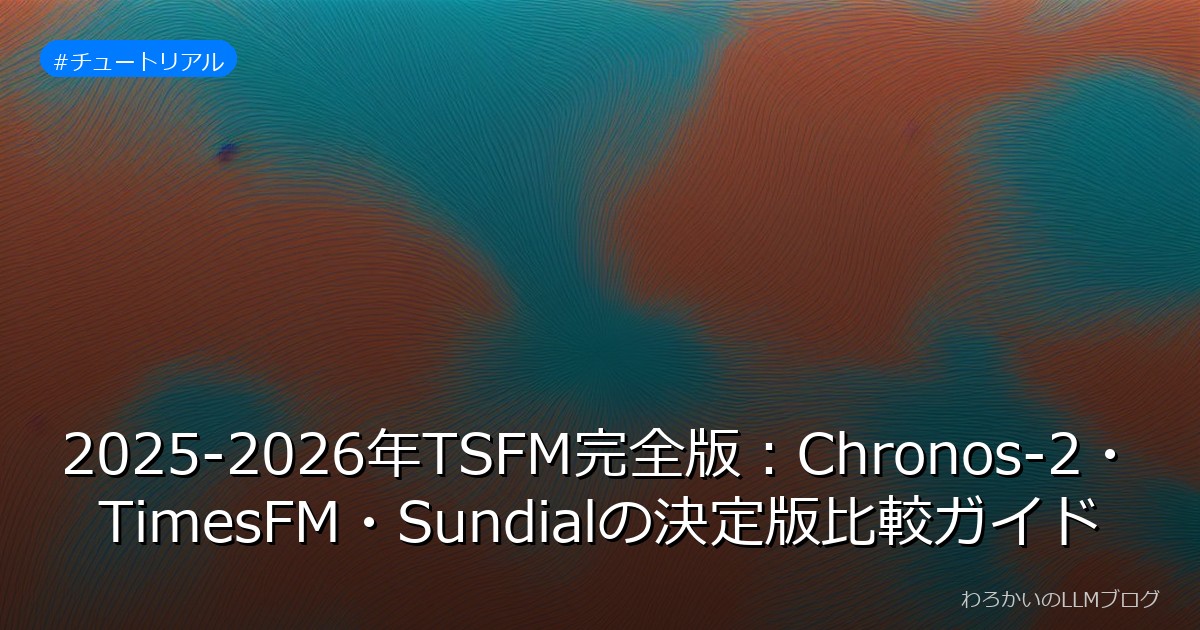 2025-2026年TSFM完全版：Chronos-2・TimesFM・Sundialの決定版比較ガイド