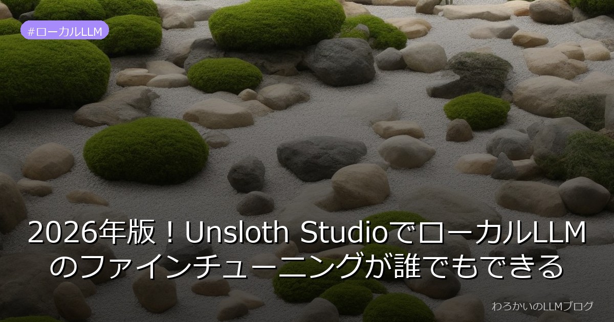 2026年版！Unsloth StudioでローカルLLMのファインチューニングが誰でもできる