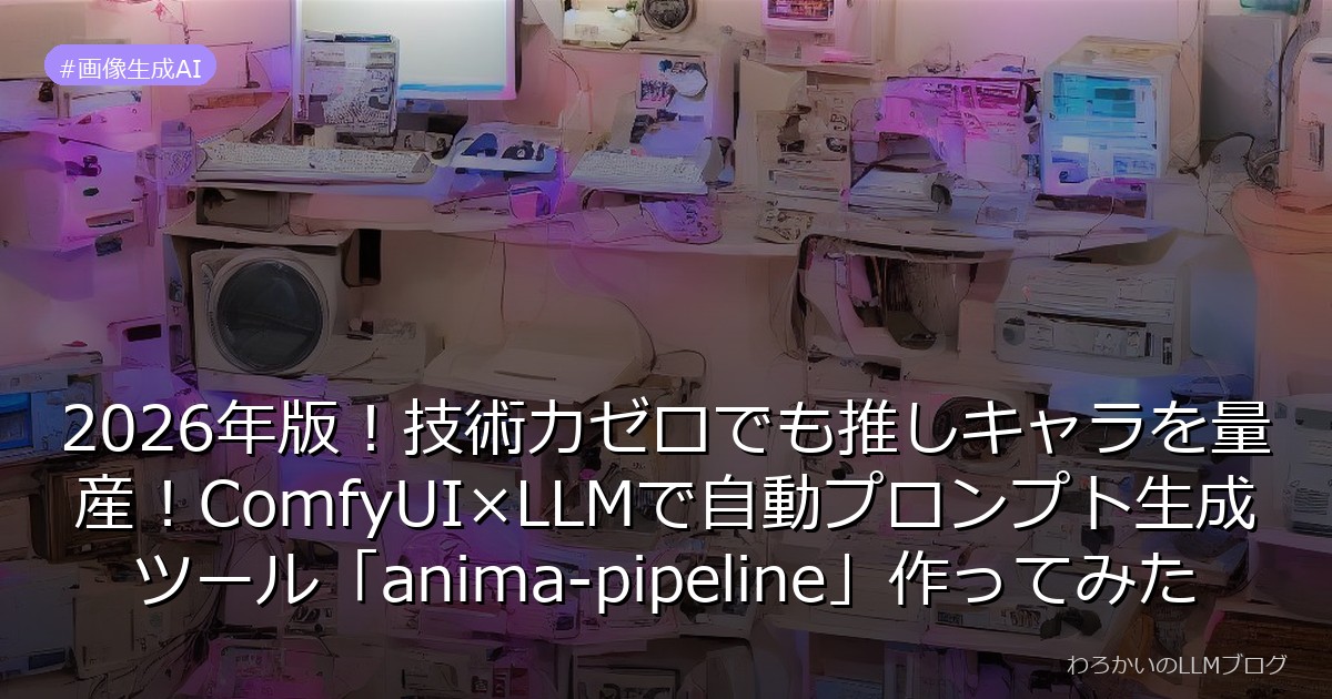 2026年版！技術力ゼロでも推しキャラを量産！ComfyUI×LLMで自動プロンプト生成ツール「anima-pipeline」作ってみた