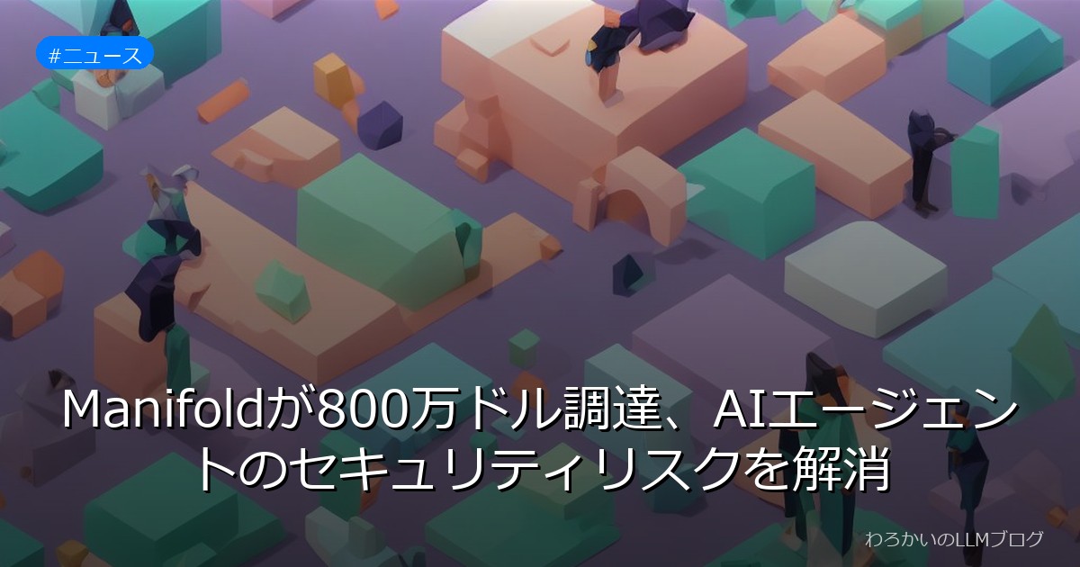 Manifoldが800万ドル調達、AIエージェントのセキュリティリスクを解消