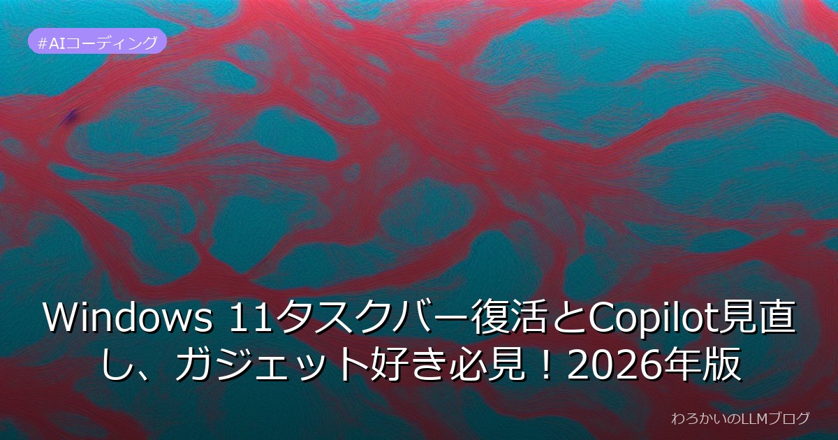 Windows 11タスクバー復活とCopilot見直し、ガジェット好き必見！2026年版