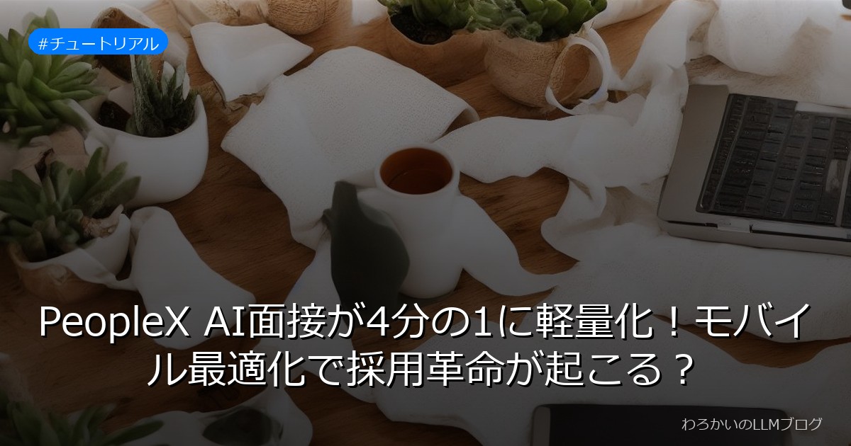 PeopleX AI面接が4分の1に軽量化！モバイル最適化で採用革命が起こる？