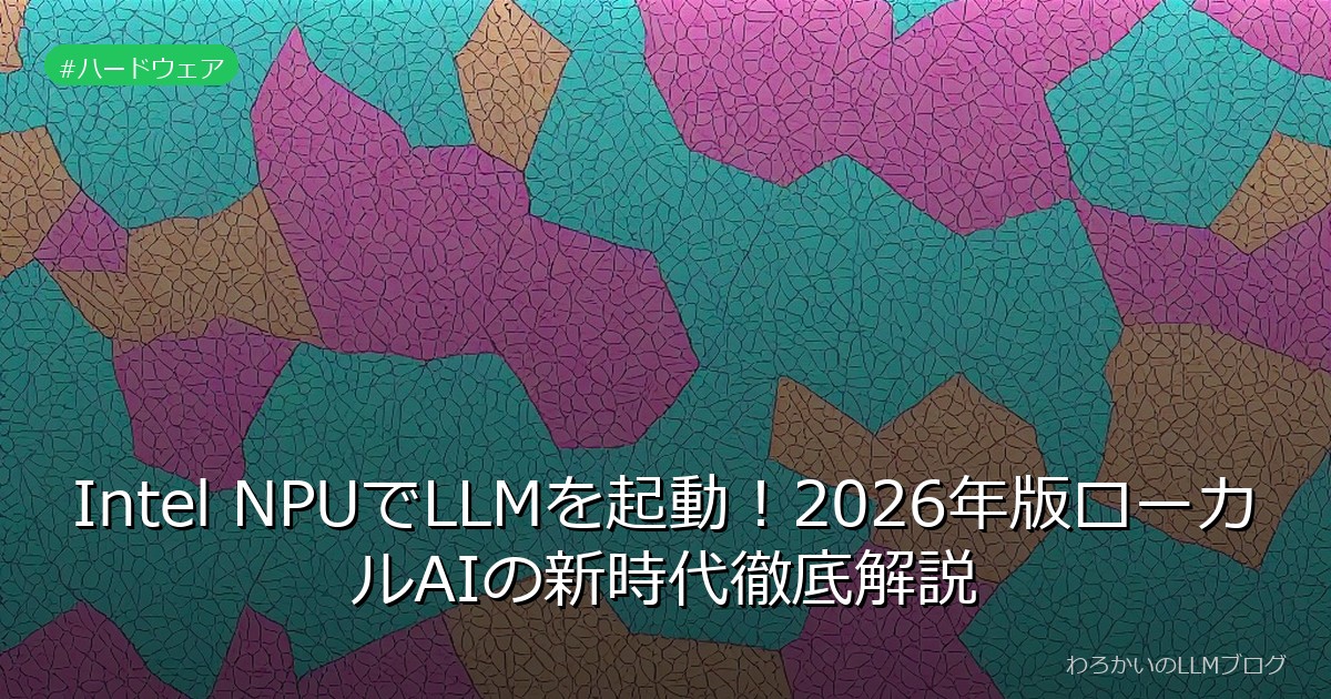 Intel NPUでLLMを起動！2026年版ローカルAIの新時代徹底解説