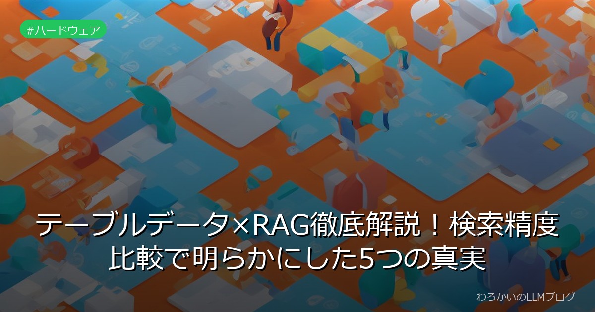 テーブルデータ×RAG徹底解説！検索精度比較で明らかにした5つの真実