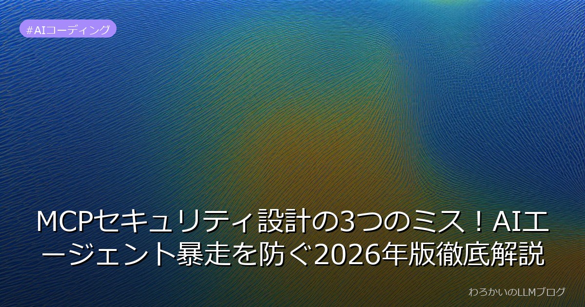 MCPセキュリティ設計の3つのミス！AIエージェント暴走を防ぐ2026年版徹底解説