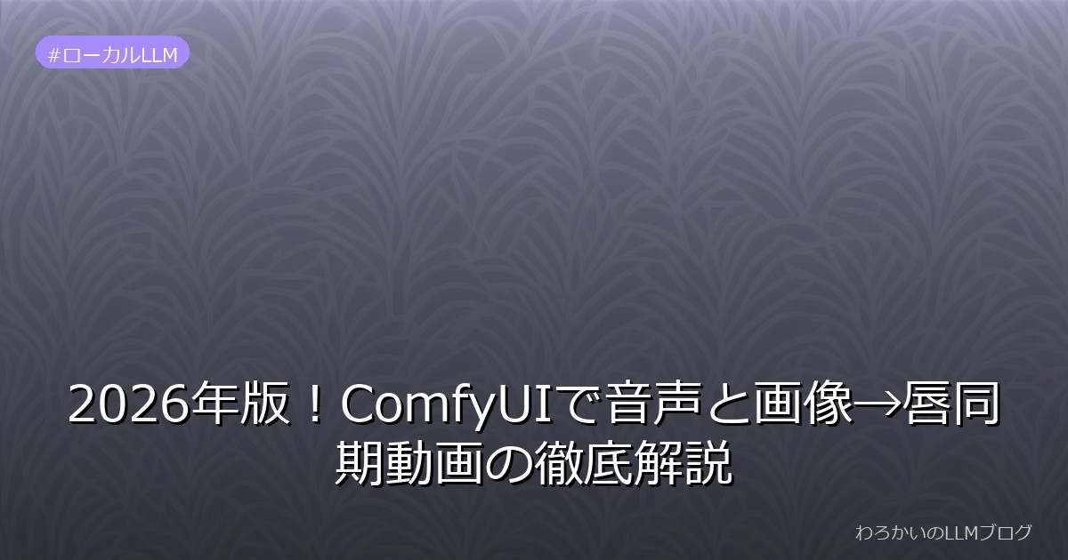 2026年版！ComfyUIで音声と画像→唇同期動画の徹底解説