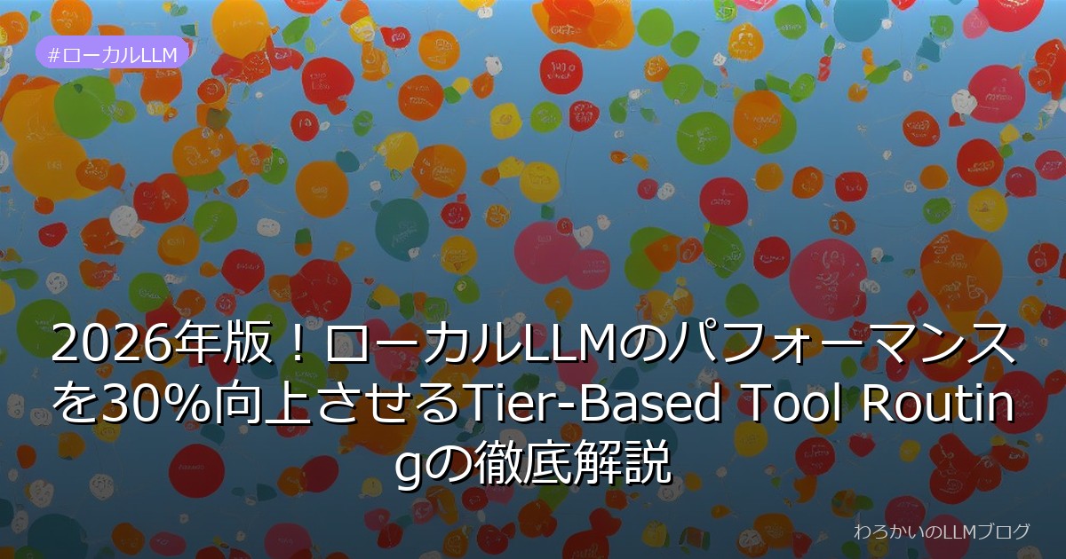 2026年版！ローカルLLMのパフォーマンスを30%向上させるTier-Based Tool Routingの徹底解説