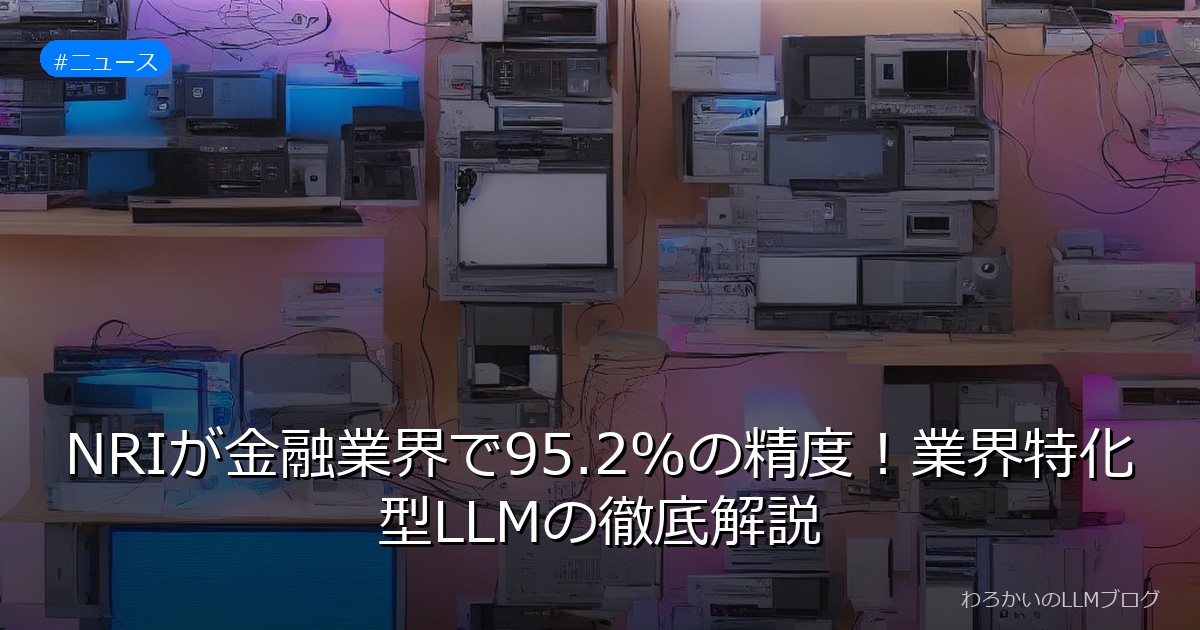 NRIが金融業界で95.2%の精度！業界特化型LLMの徹底解説