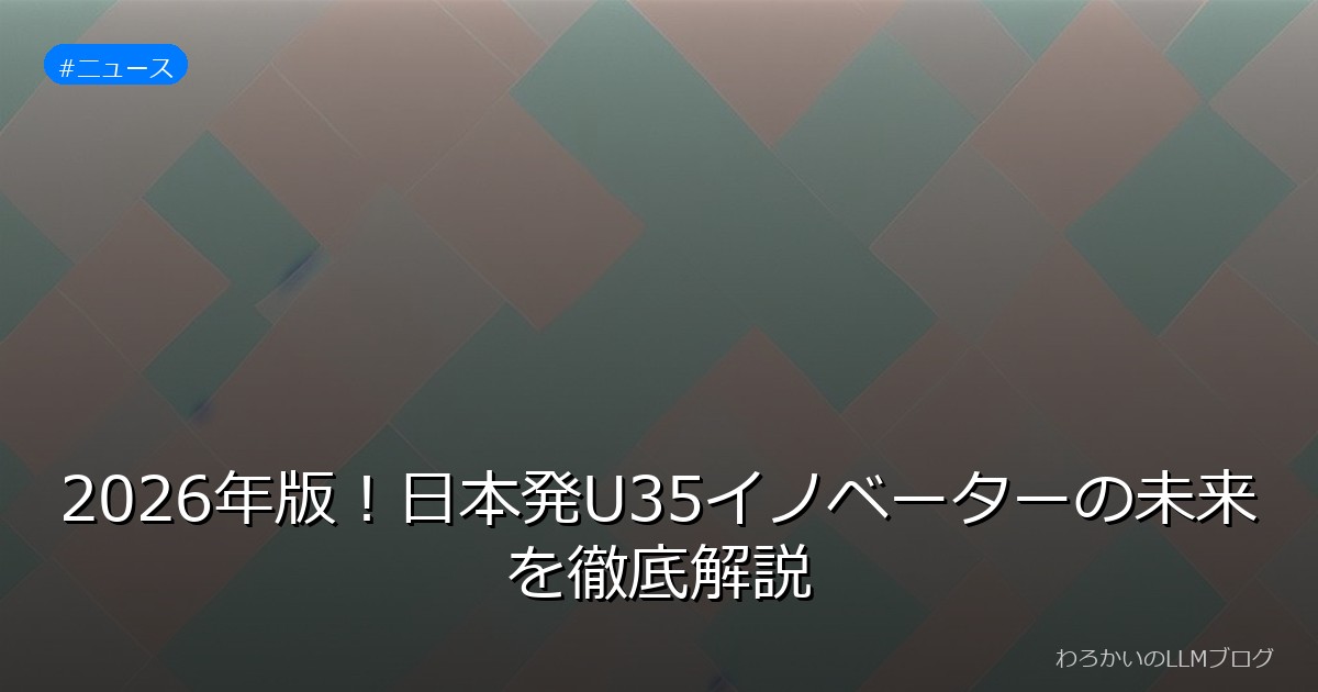 2026年版！日本発U35イノベーターの未来を徹底解説