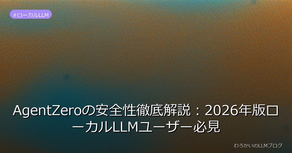 AgentZeroの安全性徹底解説：2026年版ローカルLLMユーザー必見