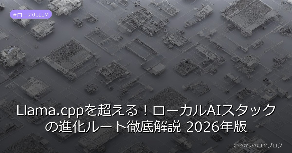 Llama.cppを超える！ローカルAIスタックの進化ルート徹底解説 2026年版