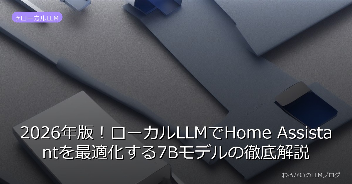 2026年版！ローカルLLMでHome Assistantを最適化する7Bモデルの徹底解説