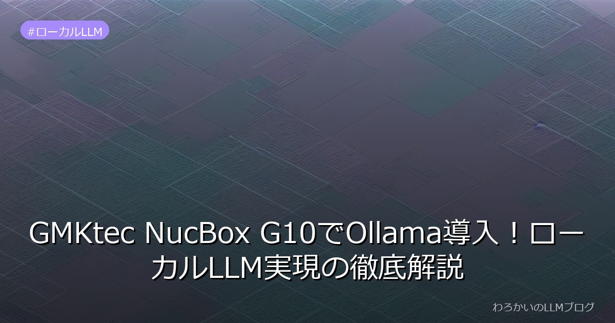 GMKtec NucBox G10でOllama導入！ローカルLLM実現の徹底解説