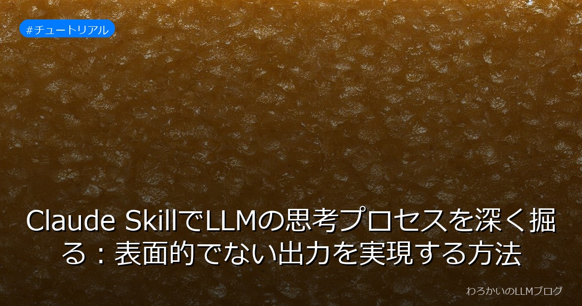 Claude SkillでLLMの思考プロセスを深く掘る：表面的でない出力を実現する方法