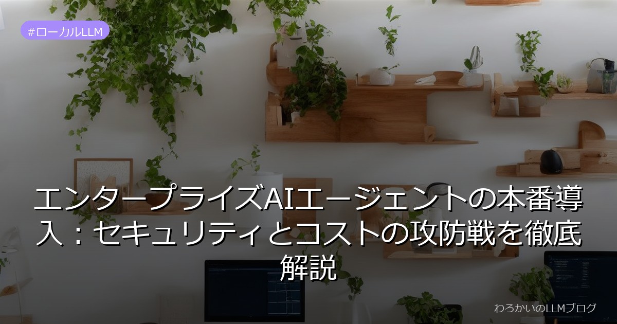 エンタープライズAIエージェントの本番導入：セキュリティとコストの攻防戦を徹底解説