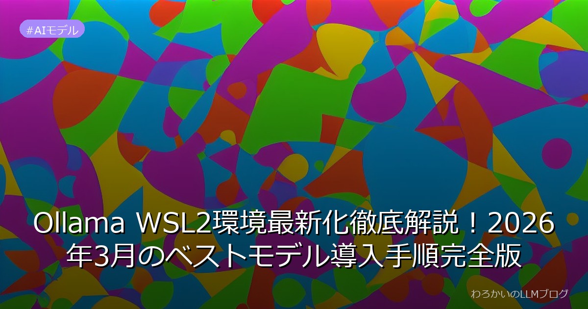 Ollama WSL2環境最新化徹底解説！2026年3月のベストモデル導入手順完全版