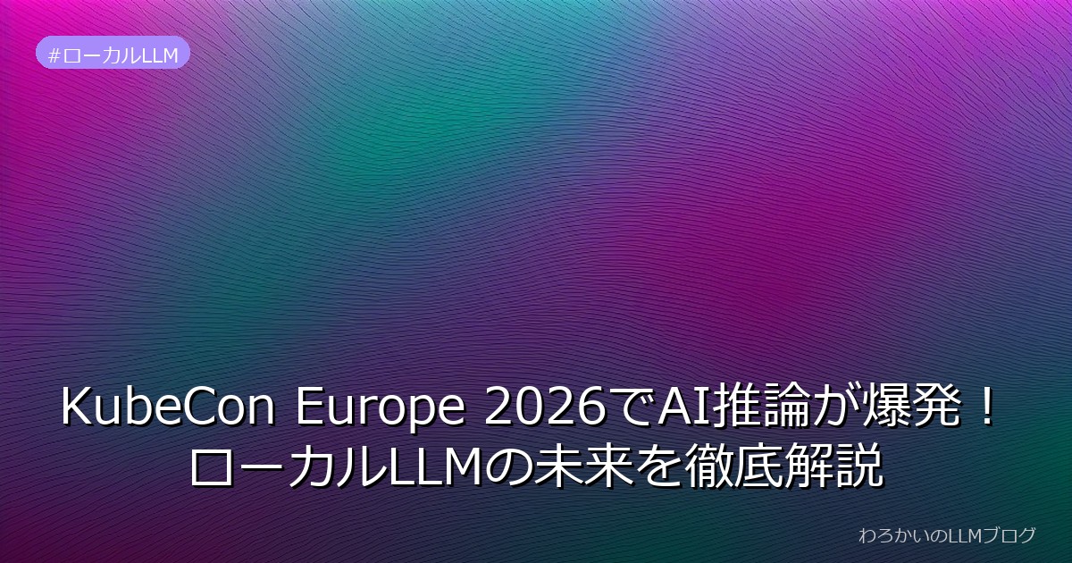 KubeCon Europe 2026でAI推論が爆発！ローカルLLMの未来を徹底解説