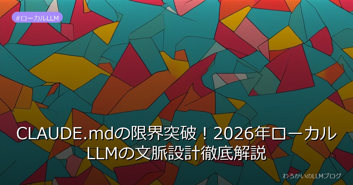 CLAUDE.mdの限界突破！2026年ローカルLLMの文脈設計徹底解説