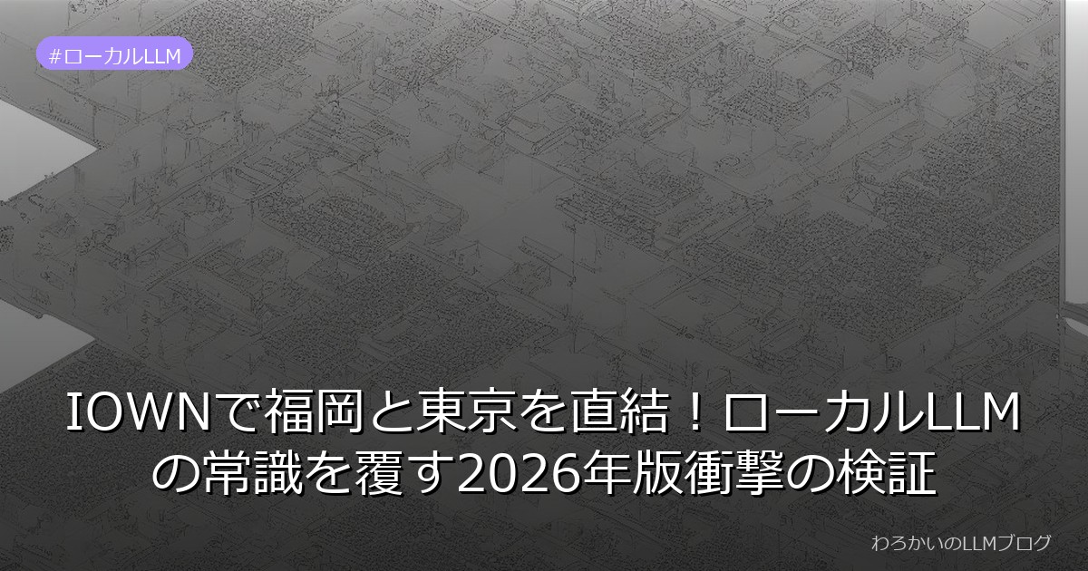 IOWNで福岡と東京を直結！ローカルLLMの常識を覆す2026年版衝撃の検証