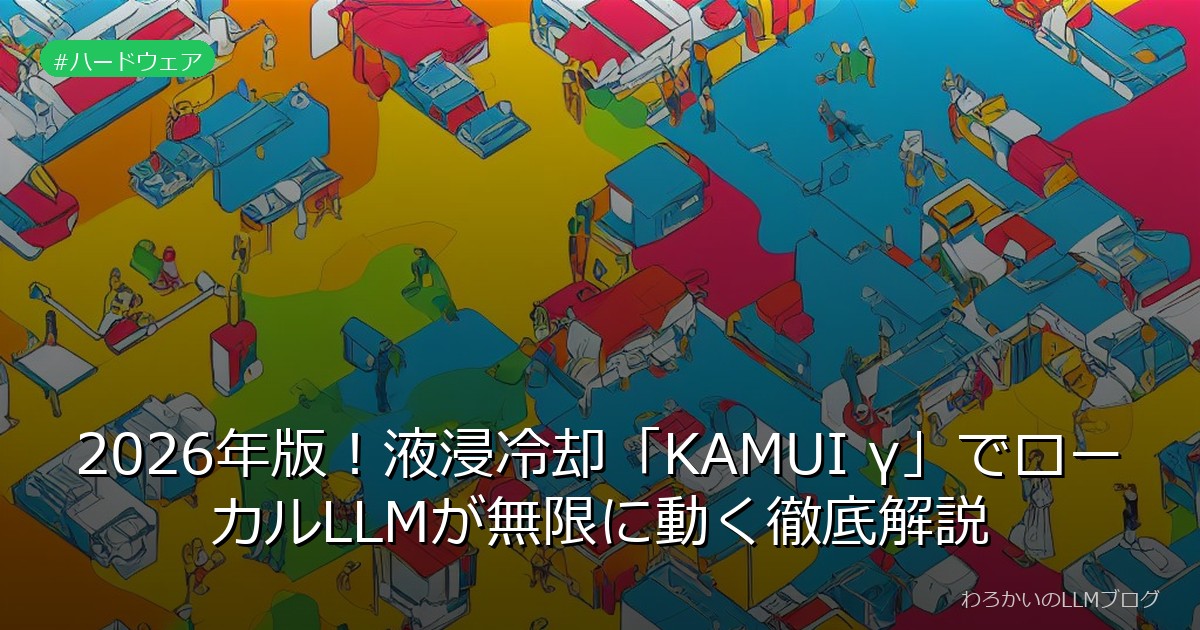 2026年版！液浸冷却「KAMUI γ」でローカルLLMが無限に動く徹底解説