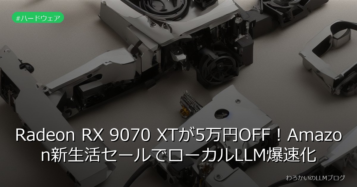 Radeon RX 9070 XTが5万円OFF！Amazon新生活セールでローカルLLM爆速化