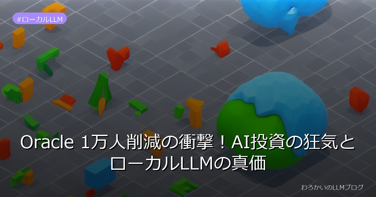 Oracle 1万人削減の衝撃！AI投資の狂気とローカルLLMの真価