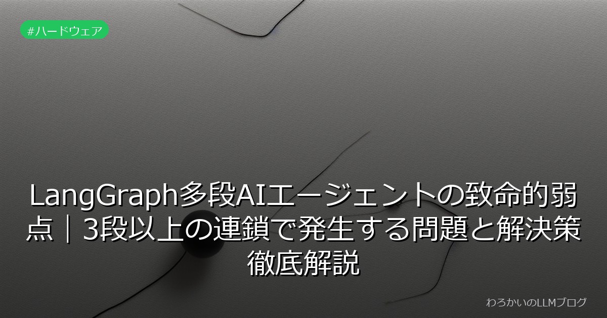 LangGraph多段AIエージェントの致命的弱点｜3段以上の連鎖で発生する問題と解決策徹底解説