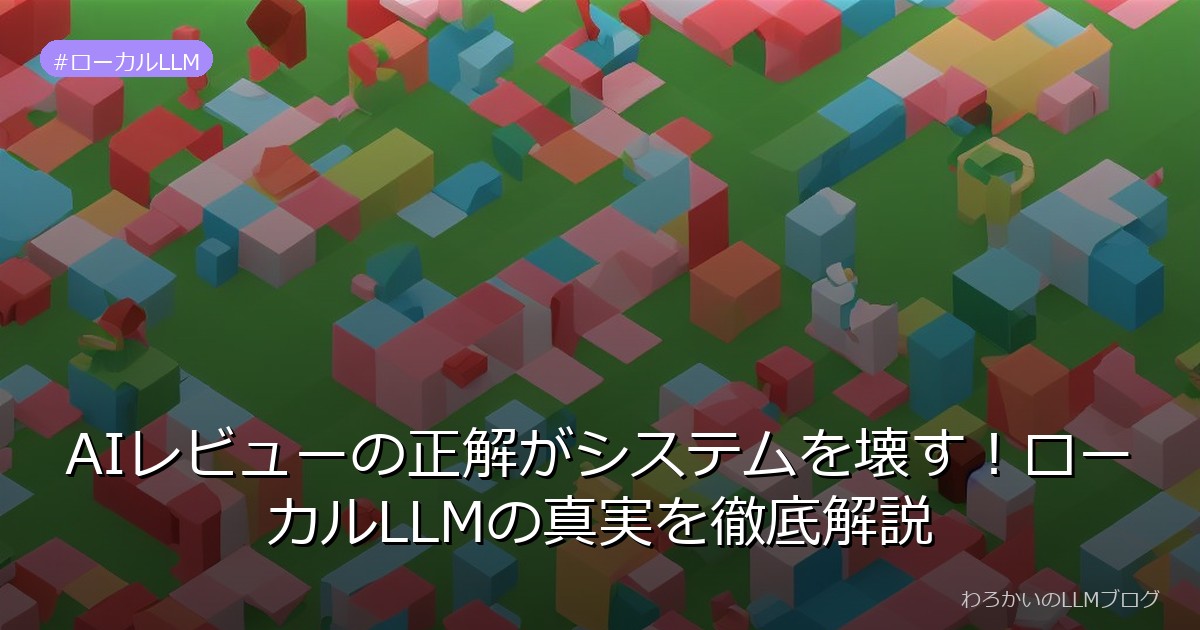 AIレビューの正解がシステムを壊す！ローカルLLMの真実を徹底解説