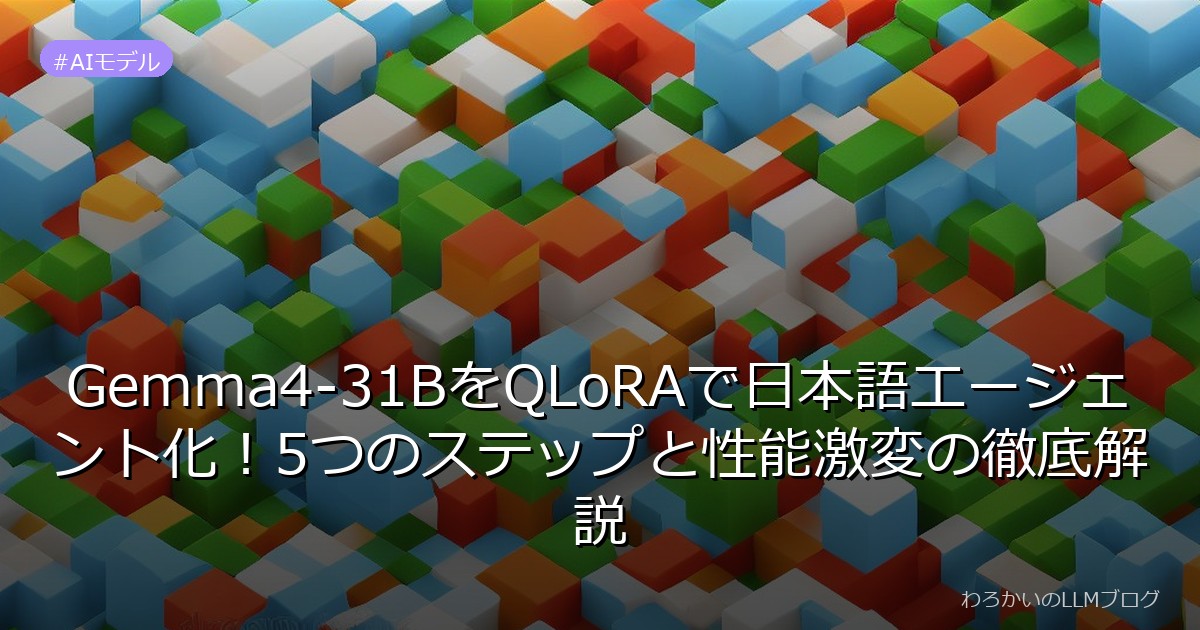 Gemma4-31BをQLoRAで日本語エージェント化！5つのステップと性能激変の徹底解説