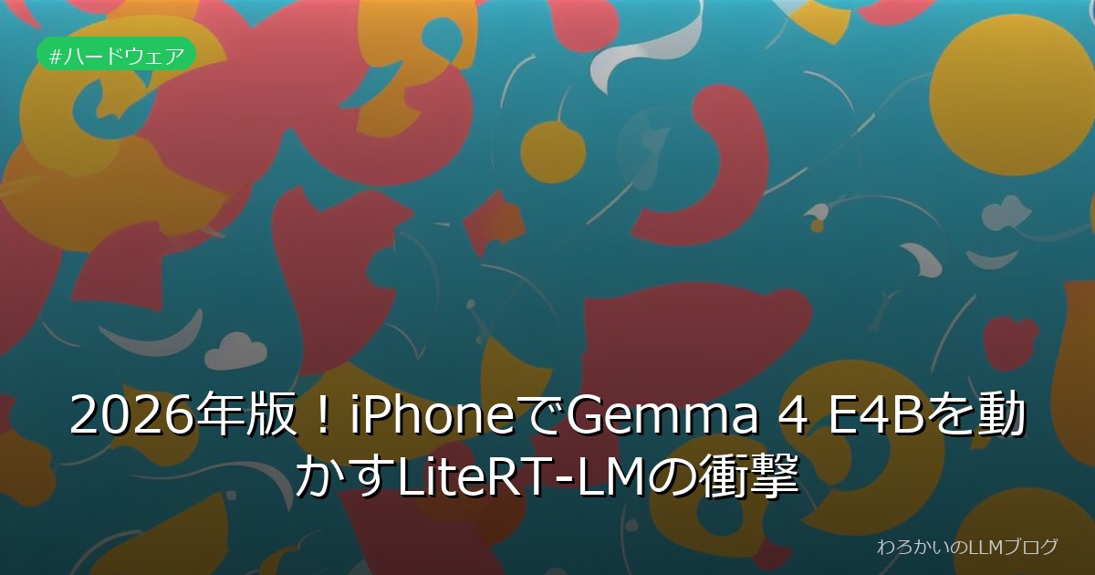 2026年版！iPhoneでGemma 4 E4Bを動かすLiteRT-LMの衝撃
