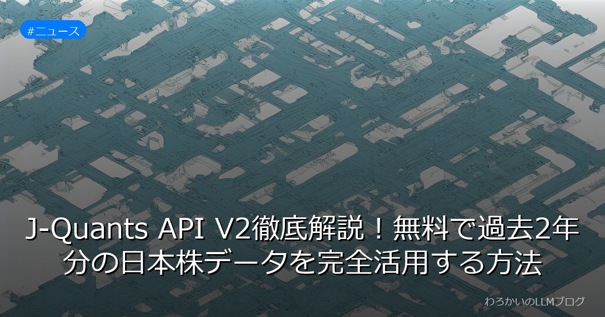 J-Quants API V2徹底解説！無料で過去2年分の日本株データを完全活用する方法