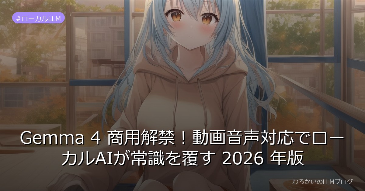 Gemma 4 商用解禁！動画音声対応でローカルAIが常識を覆す 2026 年版