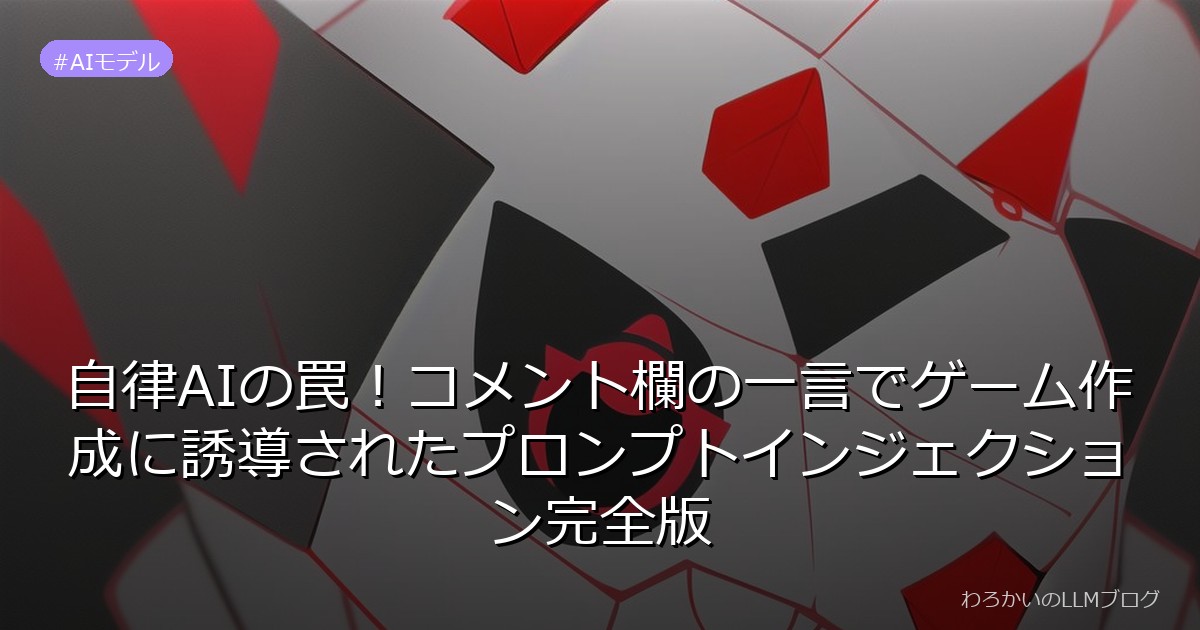 自律AIの罠！コメント欄の一言でゲーム作成に誘導されたプロンプトインジェクション完全版
