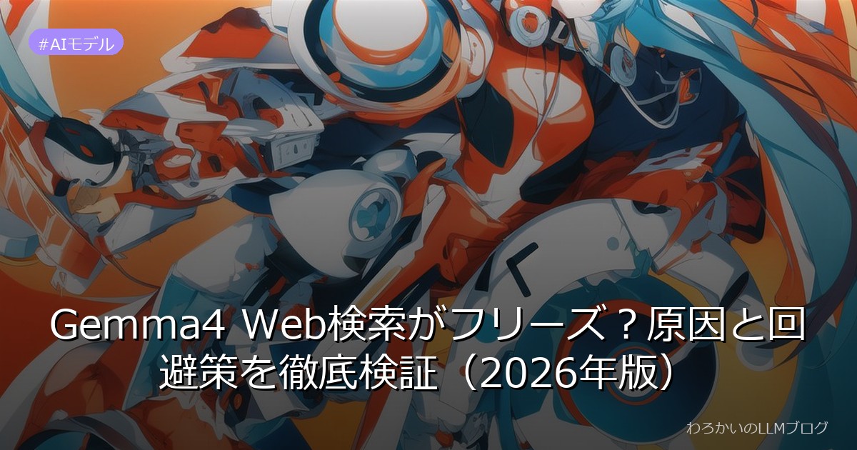 Gemma4 Web検索がフリーズ？原因と回避策を徹底検証（2026年版）