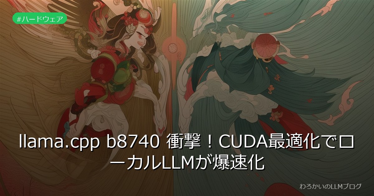 llama.cpp b8740 衝撃！CUDA最適化でローカルLLMが爆速化